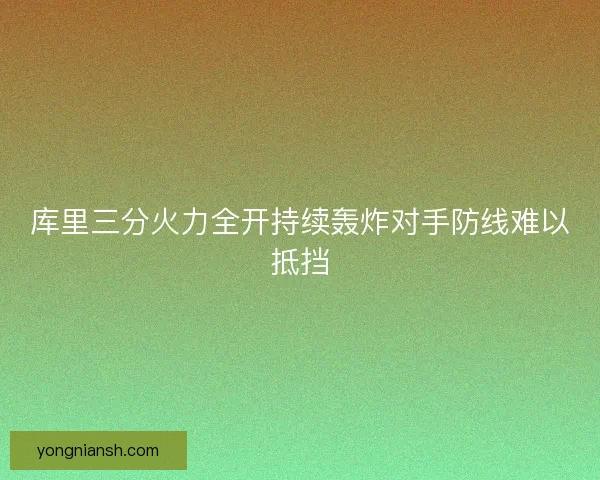库里三分火力全开持续轰炸对手防线难以抵挡