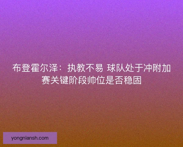 布登霍尔泽:执教不易 球队处于冲附加赛关键阶段帅位是否稳固 布登霍尔泽:执教不易 球队处于冲附加赛关键阶段帅位是否稳固